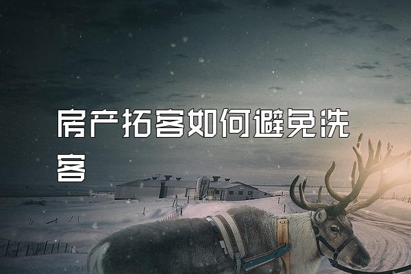 房产拓客如何避免洗客