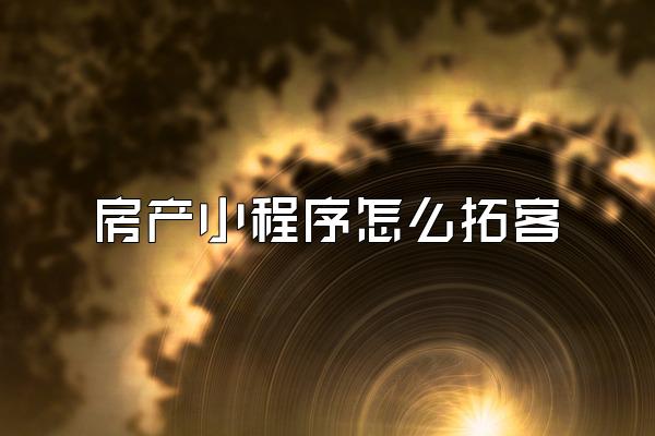 房产小程序怎么拓客