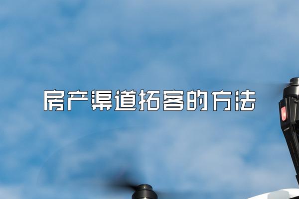房产渠道拓客的方法