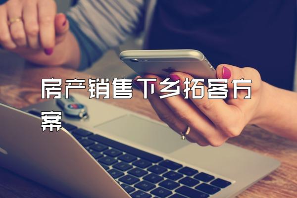 房产销售下乡拓客方案