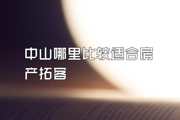 中山哪里比较适合房产拓客