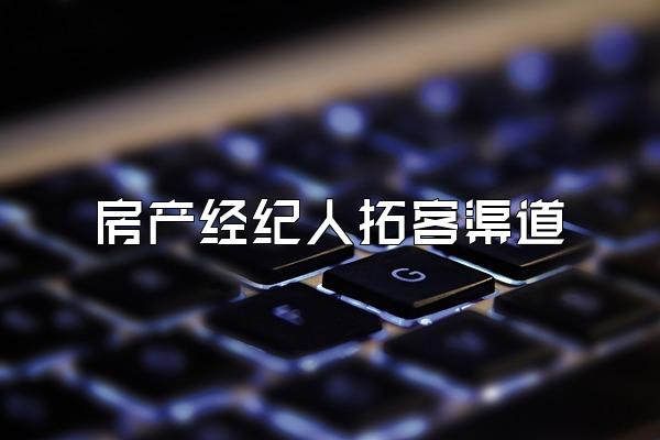 房产经纪人拓客渠道