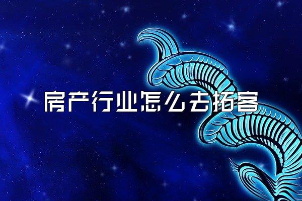 房产行业怎么去拓客