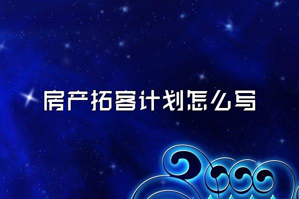 房产拓客计划怎么写