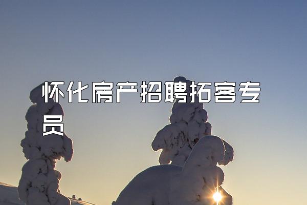 怀化房产招聘拓客专员