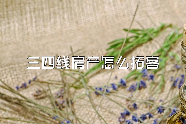 三四线房产怎么拓客
