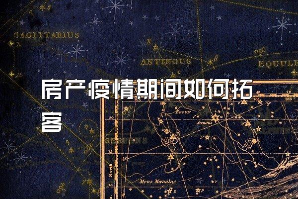 房产疫情期间如何拓客