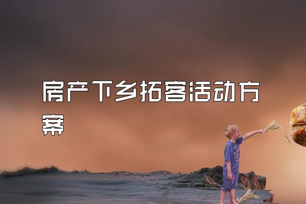 房产下乡拓客活动方案