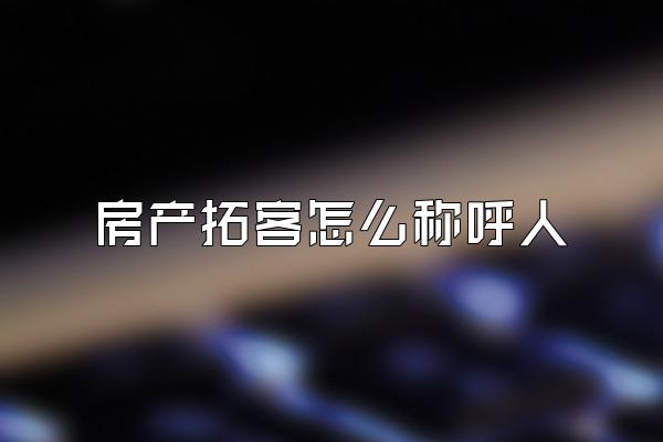 房产拓客怎么称呼人