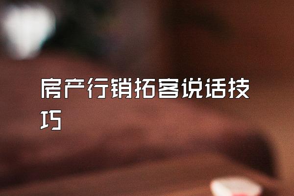 房产行销拓客说话技巧