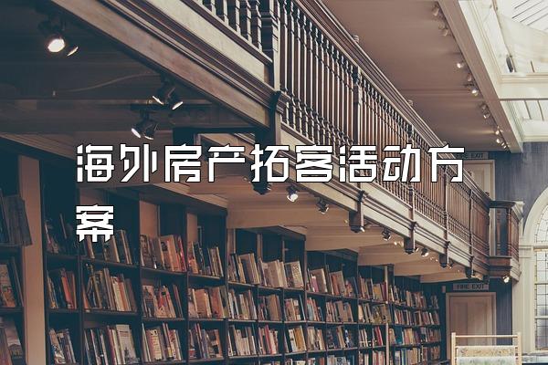 海外房产拓客活动方案