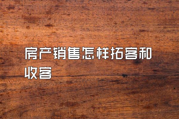 房产销售怎样拓客和收客