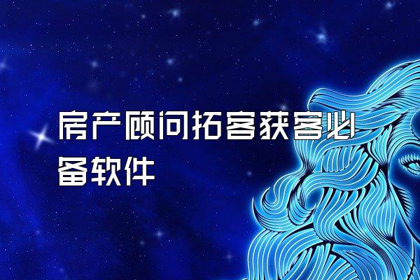 房产顾问拓客获客必备软件