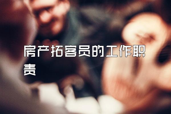 房产拓客员的工作职责