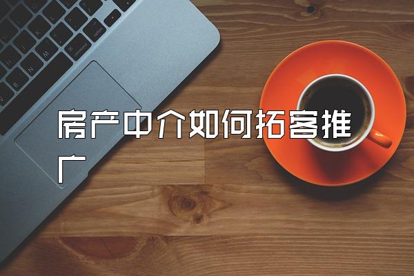 房产中介如何拓客推广