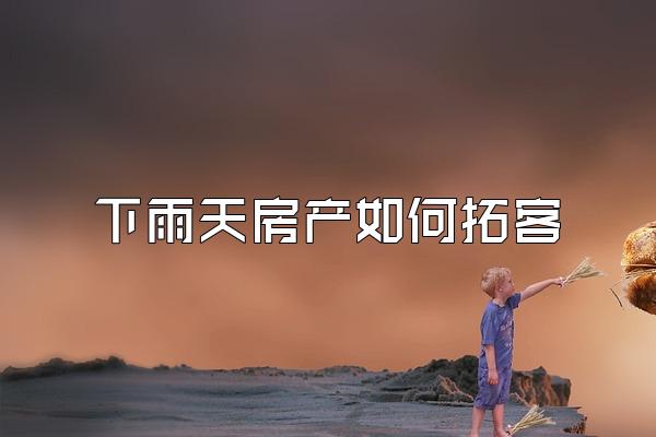 下雨天房产如何拓客