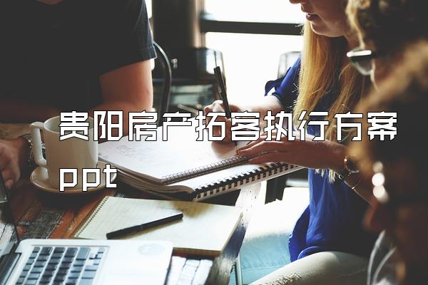 贵阳房产拓客执行方案ppt