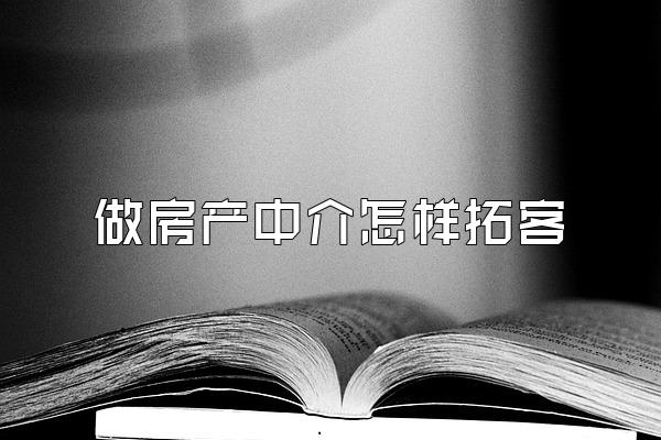 做房产中介怎样拓客