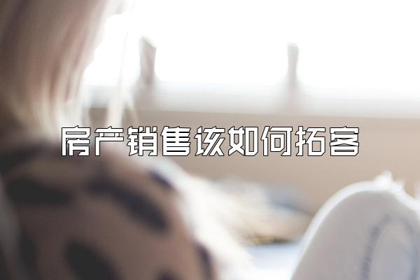 房产销售该如何拓客