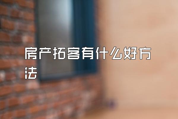 房产拓客有什么好方法