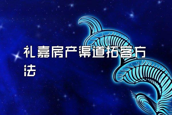 礼嘉房产渠道拓客方法