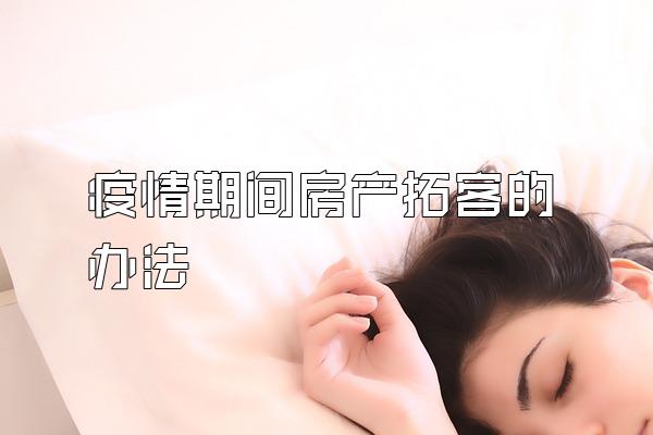 疫情期间房产拓客的办法