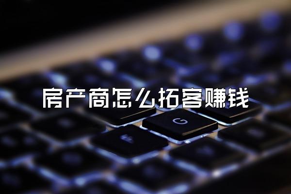 房产商怎么拓客赚钱