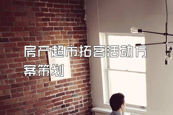 房产超市拓客活动方案策划