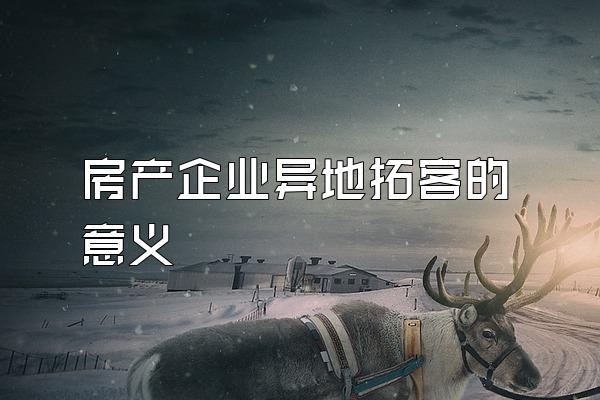房产企业异地拓客的意义