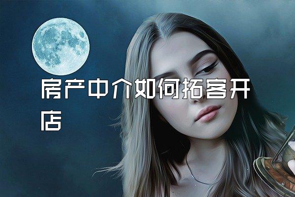 房产中介如何拓客开店