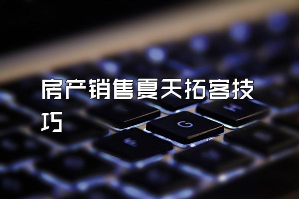 房产销售夏天拓客技巧
