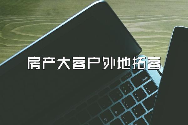 房产大客户外地拓客