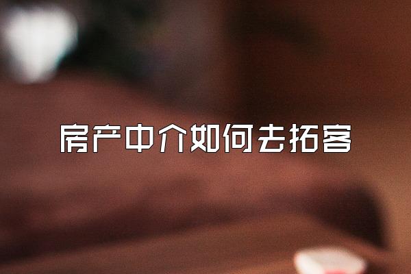 房产中介如何去拓客
