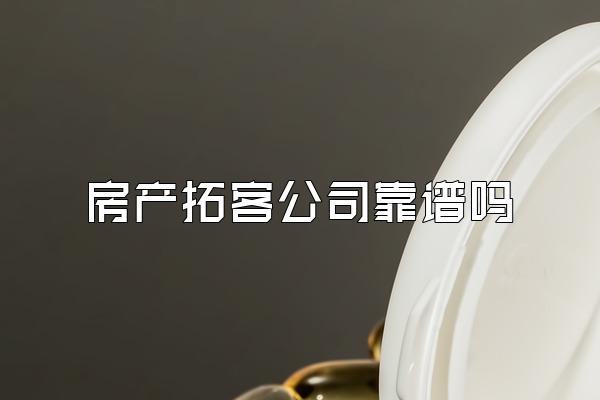 房产拓客公司靠谱吗