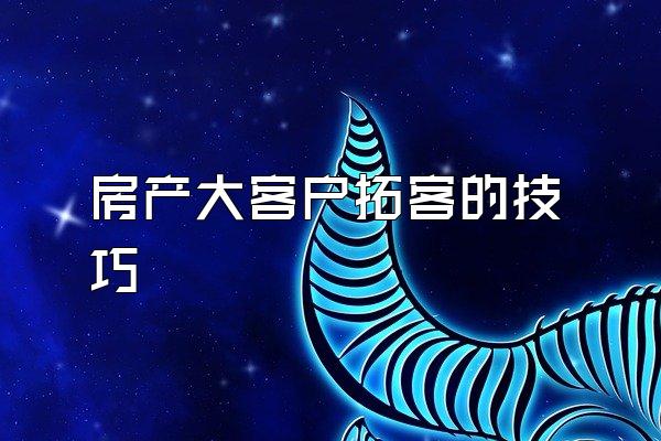 房产大客户拓客的技巧
