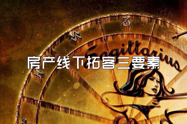 房产线下拓客三要素