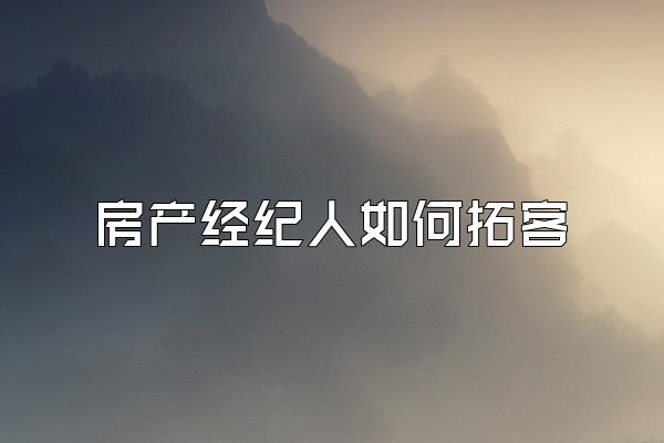 房产经纪人如何拓客