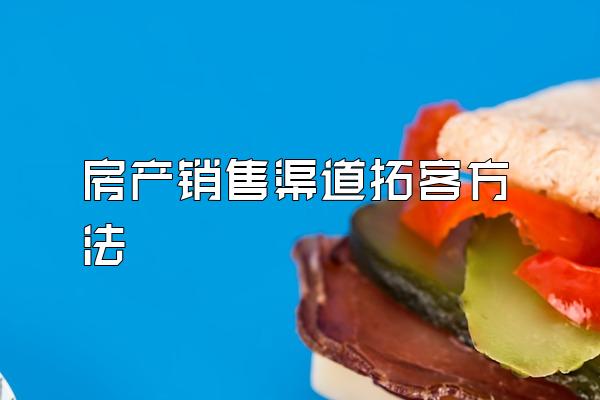 房产销售渠道拓客方法