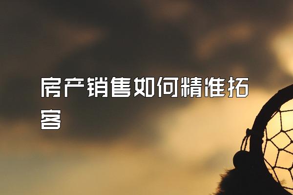 房产销售如何精准拓客