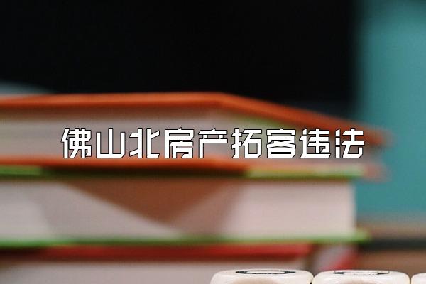 佛山北滘房产拓客违法