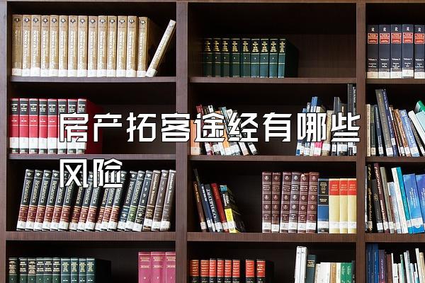房产拓客途经有哪些风险