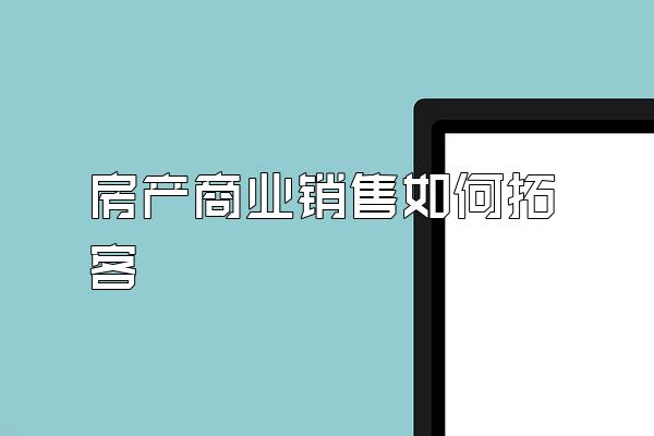 房产商业销售如何拓客