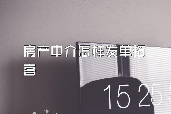 房产中介怎样发单拓客