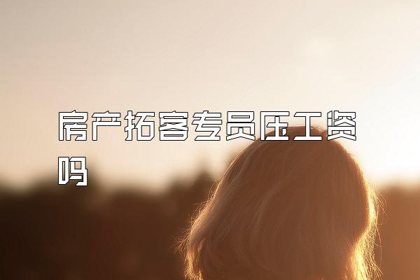 房产拓客专员压工资吗