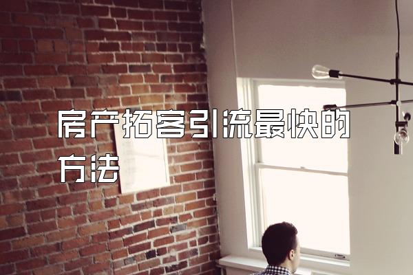 房产拓客引流最快的方法
