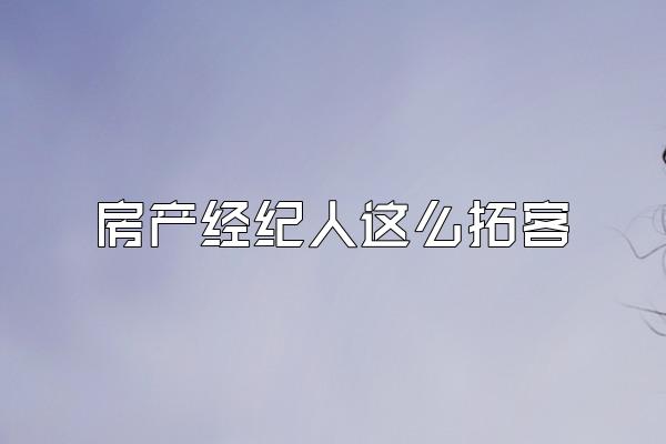房产经纪人这么拓客
