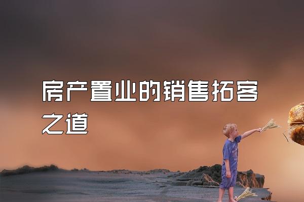 房产置业的销售拓客之道