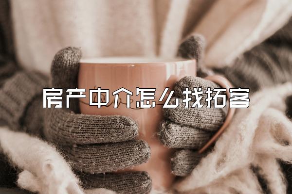 房产中介怎么找拓客