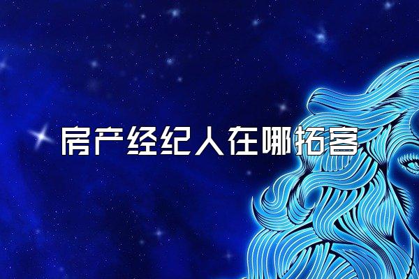 房产经纪人在哪拓客