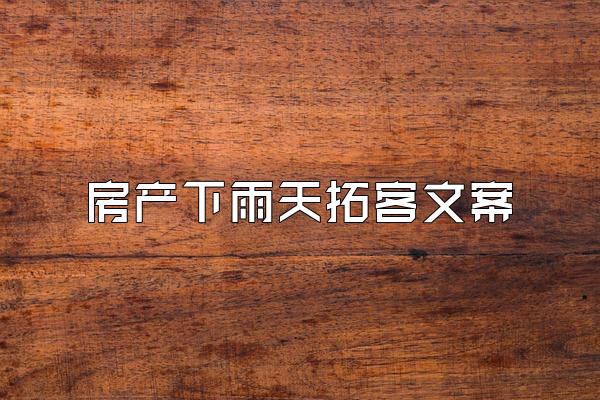 房产下雨天拓客文案